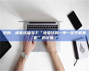 南安好的,请看这篇关于“免垫付的一单一结手机兼职”的文章: 第1张 南安好的,请看这篇关于“免垫付的一单一结手机兼职”的文章: 第1张