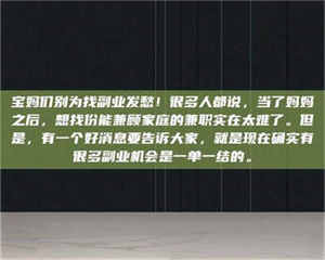 南安宝妈们别为找副业发愁！很多人都说，当了妈妈之后，想找份能兼顾家庭的兼职实在太难了。但是，有一个好消息要告诉大家，就是现在确实有很多副业机会是一单一结的。 第1张