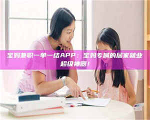 南安宝妈兼职一单一结APP：宝妈专属的居家就业超级神器！ 第1张