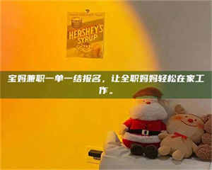 南安宝妈兼职一单一结报名，让全职妈妈轻松在家工作。 第1张