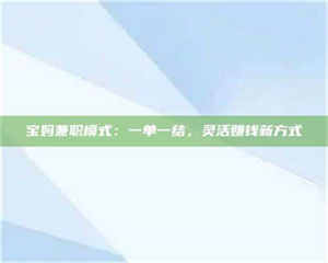 南安宝妈兼职模式：一单一结，灵活赚钱新方式 第1张