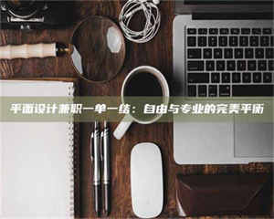 南安平面设计兼职一单一结：自由与专业的完美平衡 第1张