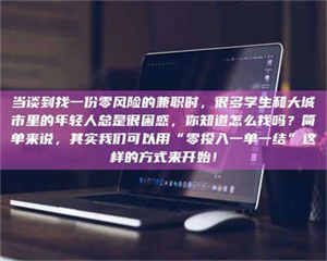南安当谈到找一份零风险的兼职时，很多学生和大城市里的年轻人总是很困惑，你知道怎么找吗？简单来说，其实我们可以用“零投入一单一结”这样的方式来开始！ 第1张