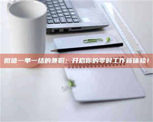 南安微信一单一结的兼职：开启你的零时工作新体验！ 第1张