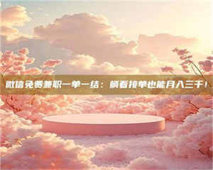 南安微信免费兼职一单一结：躺着接单也能月入三千！ 第1张