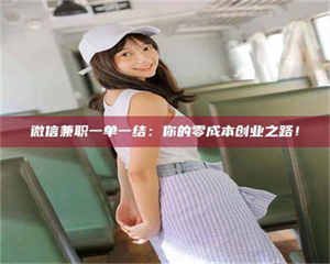 南安微信兼职一单一结:你的零成本创业之路! 第1张 南安微信兼职一单一结:你的零成本创业之路! 第1张