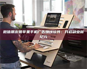 南安微信朋友圈苹果手机广告赚钱软件：开启副业新纪元 第1张