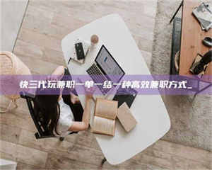 南安快三代玩兼职一单一结一种高效兼职方式_ 第1张