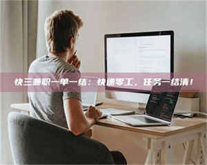 南安快三兼职一单一结:快速零工,任务一结清! 第1张 南安快三兼职一单一结:快速零工,任务一结清! 第1张