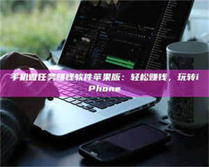 南安手机做任务赚钱软件苹果版：轻松赚钱，玩转iPhone 第1张