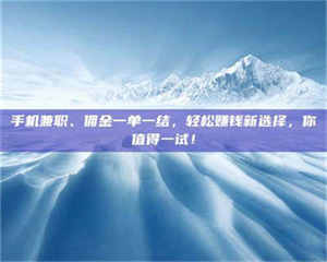 南安手机兼职、佣金一单一结，轻松赚钱新选择，你值得一试！ 第1张