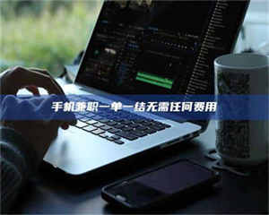 南安手机兼职一单一结无需任何费用 第1张