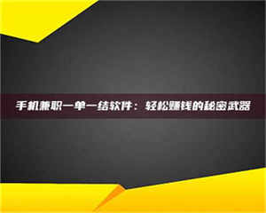 南安手机兼职一单一结软件：轻松赚钱的秘密武器 第1张