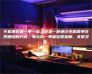南安手机兼职是一单一结。这是一种通过手机简单任务赚钱的方式，每完成一单就结算报酬，非常灵活。 第1张