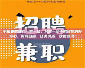 南安手机兼职赚钱一单一结，只需一部手机和你的好奇心，时间自由，任务灵活，快速变现！ 第1张