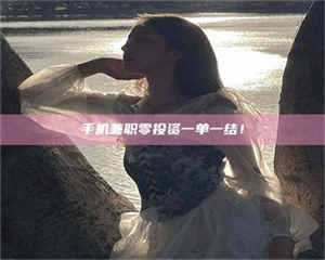 南安手机兼职零投资一单一结！ 第1张