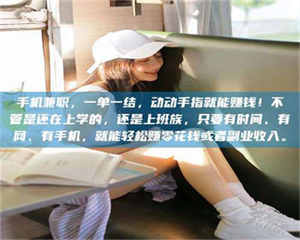 南安手机兼职，一单一结，动动手指就能赚钱！不管是还在上学的，还是上班族，只要有时间、有网、有手机，就能轻松赚零花钱或者副业收入。 第1张