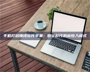 南安手机打码赚钱软件苹果：数字时代的新收入模式 第1张