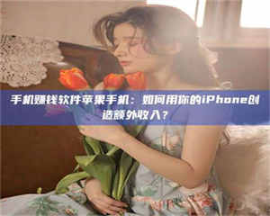 南安手机赚钱软件苹果手机:如何用你的iPhone创造额外收入? 第1张 南安手机赚钱软件苹果手机:如何用你的iPhone创造额外收入? 第1张