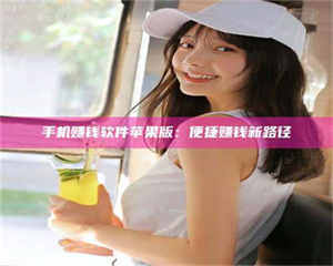 南安手机赚钱软件苹果版：便捷赚钱新路径 第1张