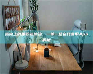 南安指尖上的兼职新体验:一单一结在线兼职App解析 第1张 南安指尖上的兼职新体验:一单一结在线兼职App解析 第1张