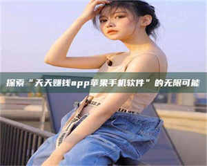 南安探索“天天赚钱app苹果手机软件”的无限可能 第1张