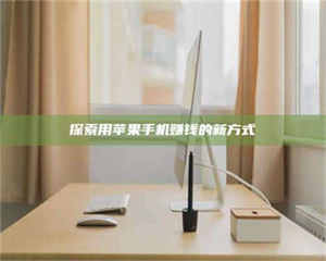 南安探索用苹果手机赚钱的新方式 第1张