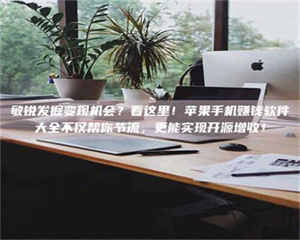 南安敏锐发掘变现机会？看这里！苹果手机赚钱软件大全不仅帮你节流，更能实现开源增收！ 第1张