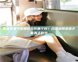 南安最新苹果手机赚钱软件哪个好？合理利用渠道才能真正有效 第1张