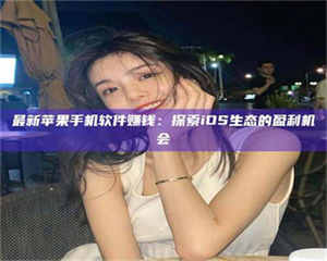 南安最新苹果手机软件赚钱：探索iOS生态的盈利机会 第1张