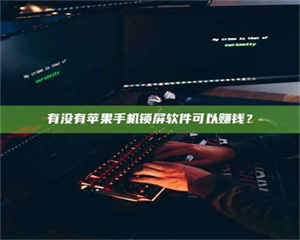 南安有没有苹果手机锁屏软件可以赚钱？ 第1张