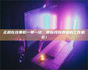 南安正规在线兼职一单一结：带你找到靠谱的工作机会！ 第1张