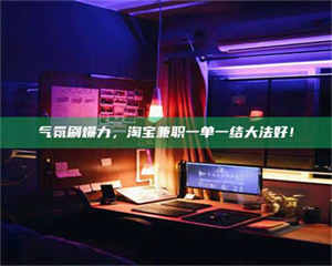 南安气氛刷爆力，淘宝兼职一单一结大法好！ 第1张