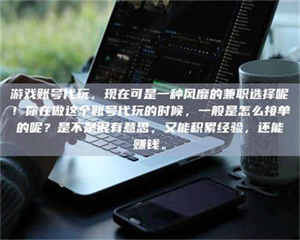 南安游戏账号代玩，现在可是一种风靡的兼职选择呢！你在做这个账号代玩的时候，一般是怎么接单的呢？是不是很有意思，又能积累经验，还能赚钱。 第1张