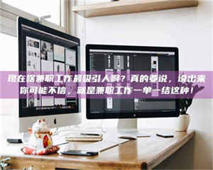 南安现在啥兼职工作最吸引人啊？真的要说，说出来你可能不信，就是兼职工作一单一结这种！ 第1张