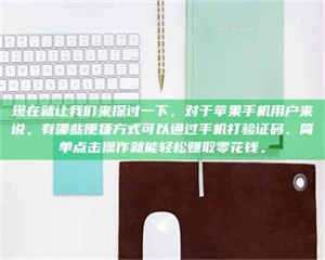 南安现在就让我们来探讨一下，对于苹果手机用户来说，有哪些便捷方式可以通过手机打验证码、简单点击操作就能轻松赚取零花钱。 第1张