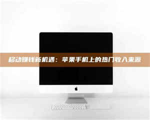 南安移动赚钱新机遇：苹果手机上的热门收入来源 第1张