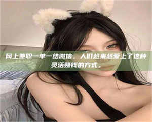 南安网上兼职一单一结微信，人们越来越爱上了这种灵活赚钱的方式。 第1张