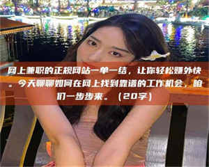 南安网上兼职的正规网站一单一结，让你轻松赚外快。今天聊聊如何在网上找到靠谱的工作机会，咱们一步步来。（20字） 第1张