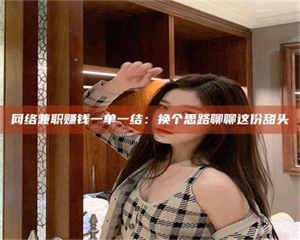 南安网络兼职赚钱一单一结：换个思路聊聊这份甜头 第1张