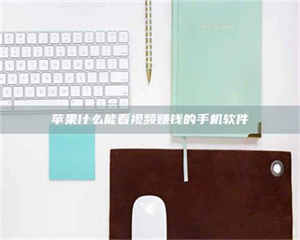 南安苹果什么能看视频赚钱的手机软件 第1张