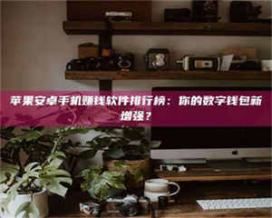 南安苹果安卓手机赚钱软件排行榜：你的数字钱包新增强？ 第1张