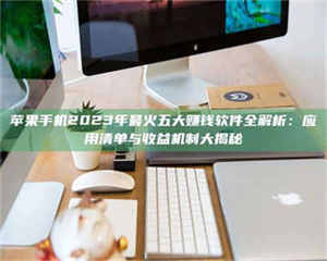 南安苹果手机2023年最火五大赚钱软件全解析：应用清单与收益机制大揭秘 第1张