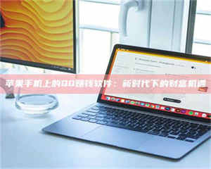 南安苹果手机上的QQ赚钱软件：新时代下的财富机遇 第1张