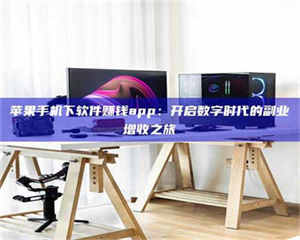 南安苹果手机下软件赚钱app：开启数字时代的副业增收之旅 第1张