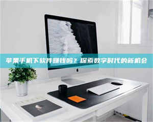 南安苹果手机下软件赚钱吗？探索数字时代的新机会 第1张