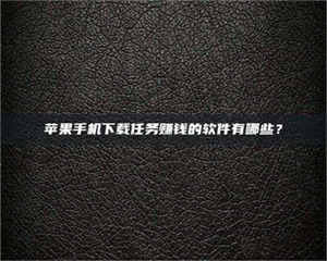 南安苹果手机下载任务赚钱的软件有哪些？ 第1张