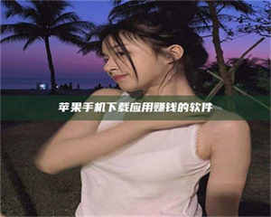 南安苹果手机下载应用赚钱的软件 第1张