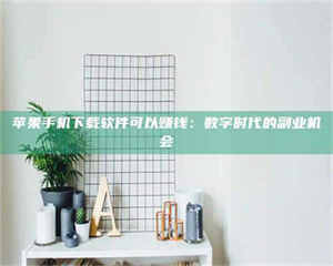 南安苹果手机下载软件可以赚钱：数字时代的副业机会 第1张