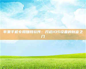 南安苹果手机专用赚钱软件：开启iOS设备的财富之门 第1张